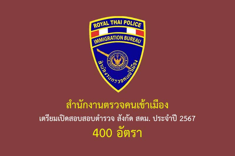 สำนักงานตรวจคนเข้าเมือง เตรียมเปิดสอบสอบตำรวจ สังกัด สตม. ประจำปี 2567 400 อัตรา