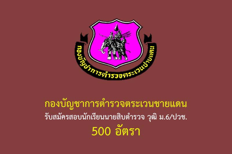 กองบัญชาการตำรวจตระเวนชายแดน รับสมัครสอบนักเรียนนายสิบตำรวจ วุฒิ ม.6/ปวช. 500 อัตรา