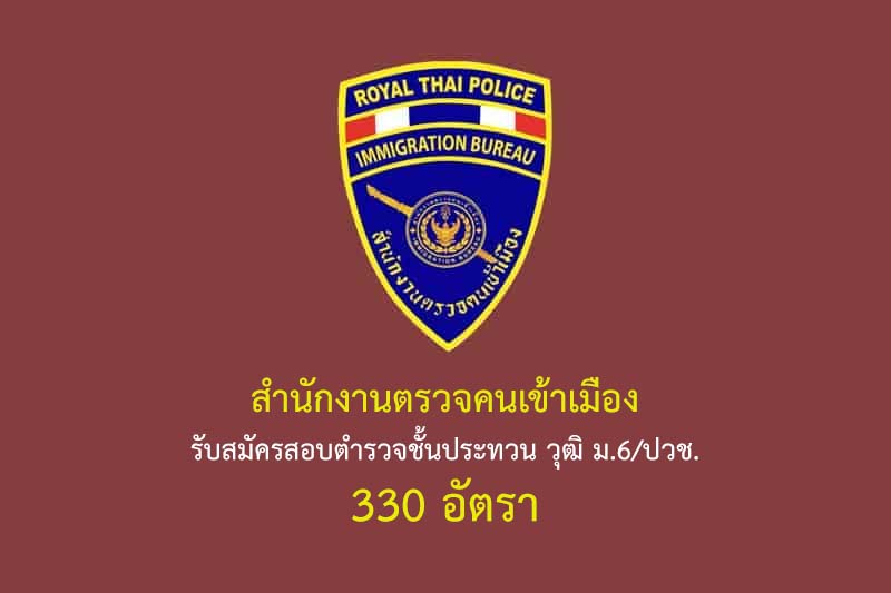 สำนักงานตรวจคนเข้าเมือง รับสมัครสอบตำรวจชั้นประทวน วุฒิ ม.6/ปวช. 330 อัตรา