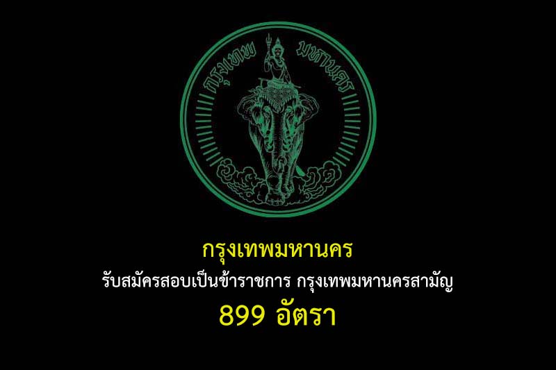 กรุงเทพมหานคร รับสมัครสอบเป็นข้าราชการ กรุงเทพมหานครสามัญ 899 อัตรา