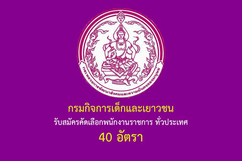 กรมกิจการเด็กและเยาวชน รับสมัครคัดเลือกพนักงานราชการ ทั่วประเทศ 40 อัตรา