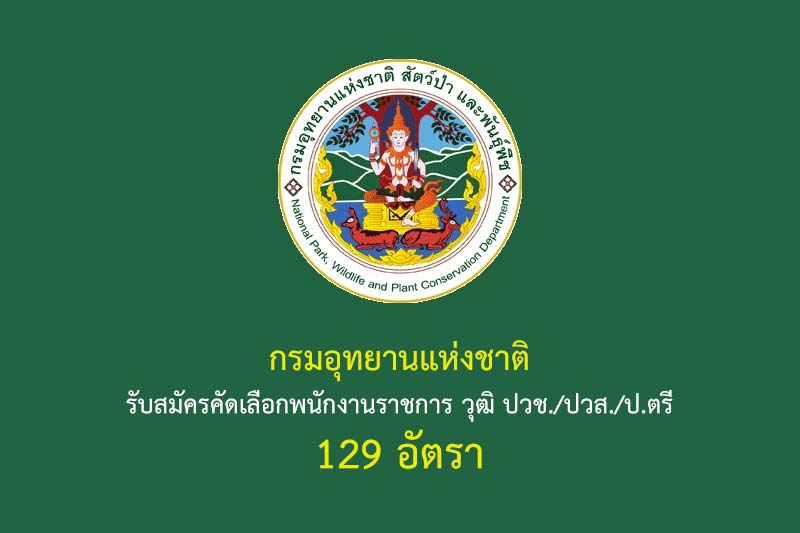 กรมอุทยานแห่งชาติ สัตว์ป่า และพันธุ์พืช รับสมัครคัดเลือกพนักงานราชการ วุฒิ ปวช./ปวส./ป.ตรี 129 อัตรา