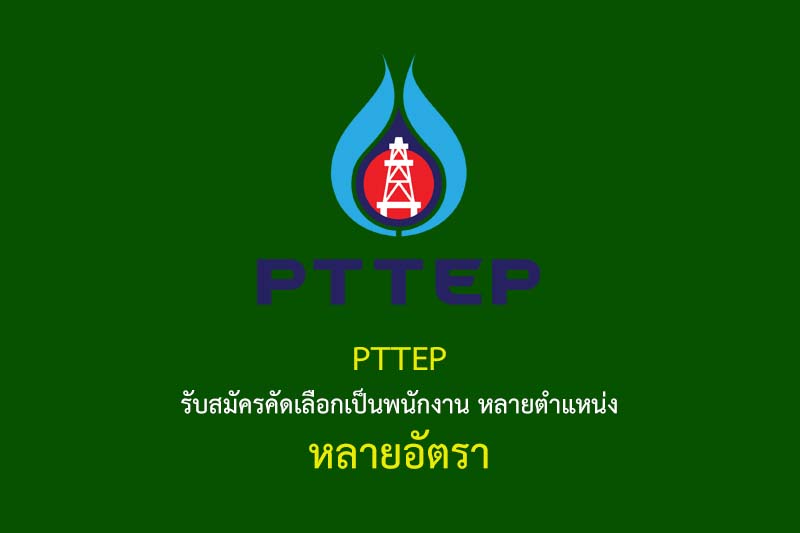 PTTEP รับสมัครคัดเลือกเป็นพนักงาน หลายตำแหน่ง หลายอัตรา