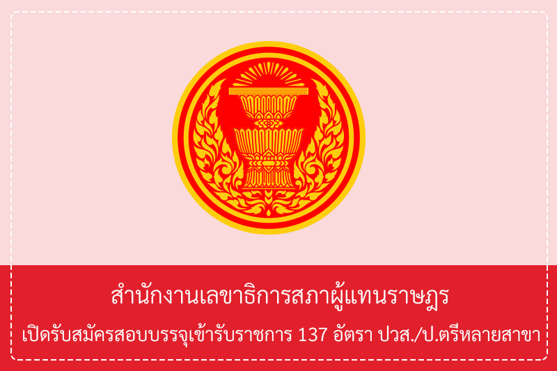 สำนักงานเลขาธิการสภาผู้แทนราษฎร เปิดรับสมัครสอบบรรจุเข้ารับราชการ 137 อัตรา ปวส./ป.ตรีหลายสาขา รับสมัครทางอินเทอร์เน็ต  3 – 30 เมษายน 2569