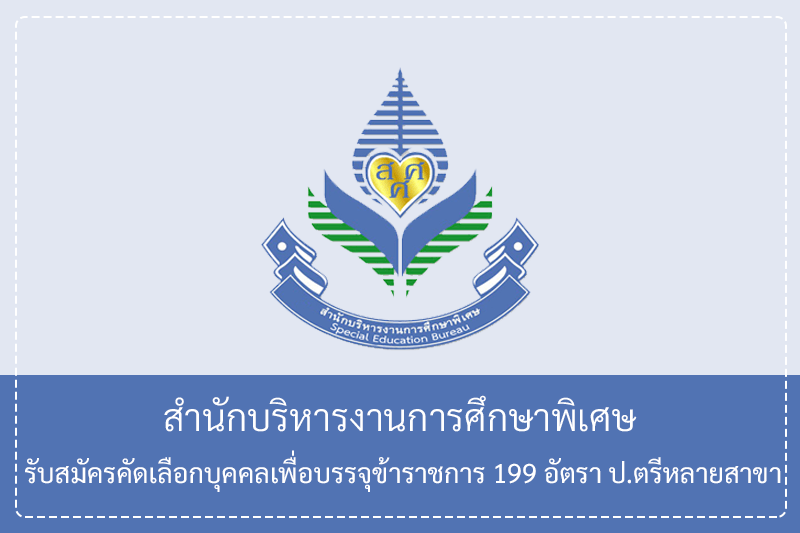 สำนักบริหารงานการศึกษาพิเศษ รับสมัครคัดเลือกบุคคลเพื่อบรรจุข้าราชการครูและบุคลากรทางการศึกษา 199 อัตรา ป.ตรีหลายสาขา/เปิดรับสมัครวันที่ 8 – 14 พฤษภาคม 2569