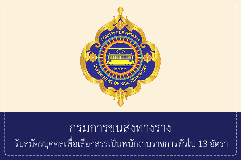 กรมการขนส่งทางราง รับสมัครบุคคลเพื่อเลือกสรรเป็นพนักงานราชการทั่วไป 13 อัตรา ป.ตรีหลายสาขา/ไม่ต้องผ่านกพ สมัครได้ทางอินเทอร์เน็ต 13 กรกฎาคม – 5 สิงหาคม 2569
